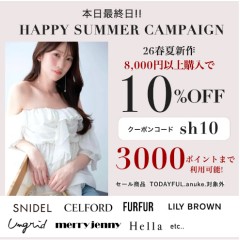 本日最終日【 HAPPY SUMMER CAMPAIGN  !! 】人気ブランドの26春夏新作、秋予約アイテムが8,000円以上購入で ★ なんと10%OFF&さらに3000ポイントまで利用可能 ★