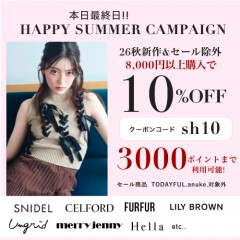 本日最終日【 HAPPY SUMMER CAMPAIGN !! 】人気ブランドの26秋新作＆セール除外アイテムが8,000円以上購入で ★ なんと10%OFF&さらに3000ポイントまで利用可能 ★